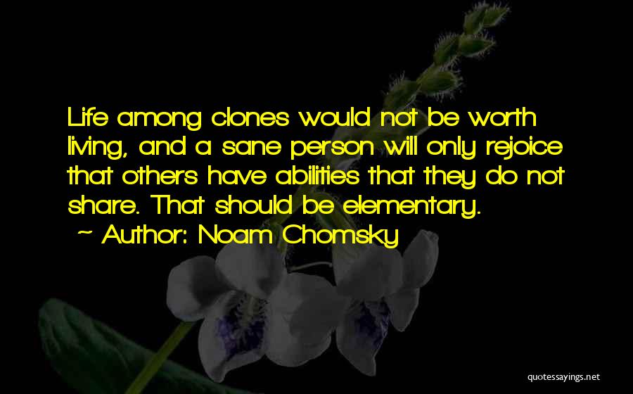 Noam Chomsky Quotes: Life Among Clones Would Not Be Worth Living, And A Sane Person Will Only Rejoice That Others Have Abilities That
