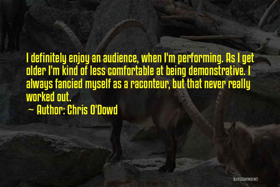 Chris O'Dowd Quotes: I Definitely Enjoy An Audience, When I'm Performing. As I Get Older I'm Kind Of Less Comfortable At Being Demonstrative.