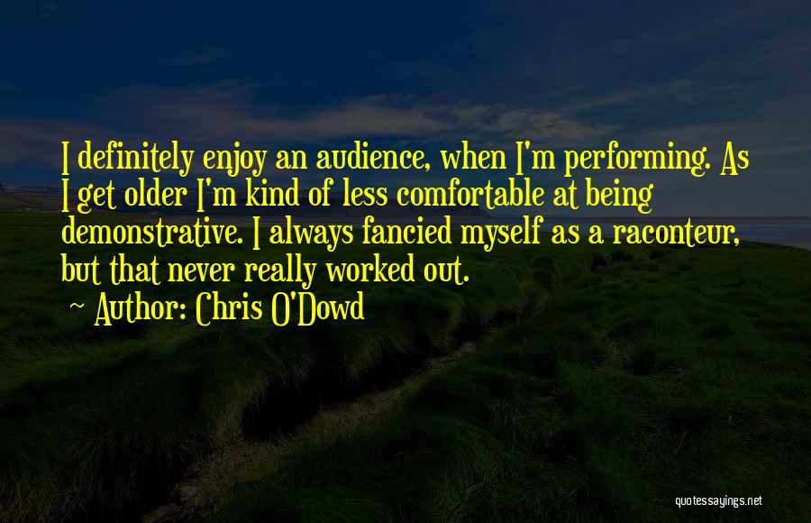 Chris O'Dowd Quotes: I Definitely Enjoy An Audience, When I'm Performing. As I Get Older I'm Kind Of Less Comfortable At Being Demonstrative.