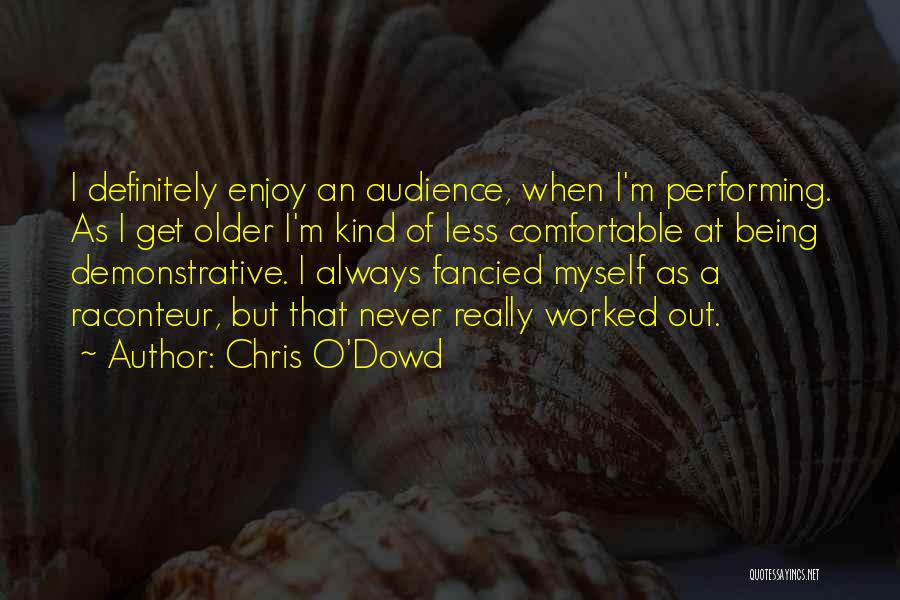 Chris O'Dowd Quotes: I Definitely Enjoy An Audience, When I'm Performing. As I Get Older I'm Kind Of Less Comfortable At Being Demonstrative.