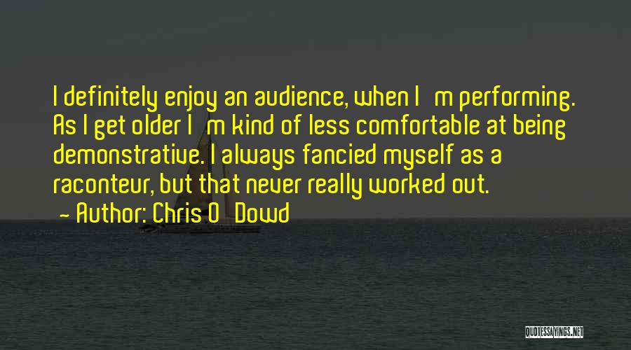 Chris O'Dowd Quotes: I Definitely Enjoy An Audience, When I'm Performing. As I Get Older I'm Kind Of Less Comfortable At Being Demonstrative.