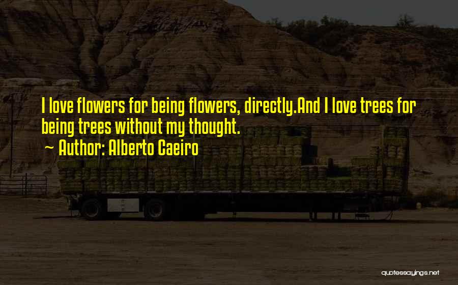 Alberto Caeiro Quotes: I Love Flowers For Being Flowers, Directly.and I Love Trees For Being Trees Without My Thought.