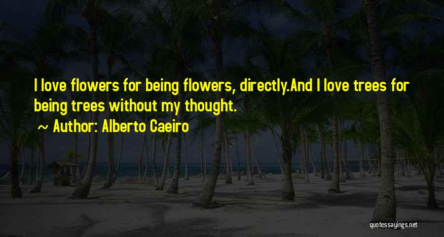 Alberto Caeiro Quotes: I Love Flowers For Being Flowers, Directly.and I Love Trees For Being Trees Without My Thought.