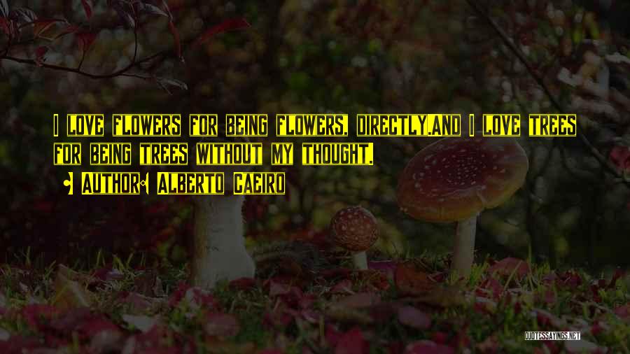 Alberto Caeiro Quotes: I Love Flowers For Being Flowers, Directly.and I Love Trees For Being Trees Without My Thought.