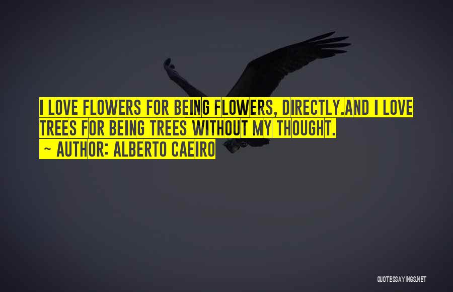 Alberto Caeiro Quotes: I Love Flowers For Being Flowers, Directly.and I Love Trees For Being Trees Without My Thought.