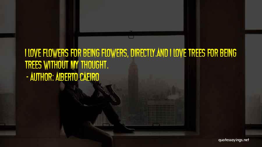 Alberto Caeiro Quotes: I Love Flowers For Being Flowers, Directly.and I Love Trees For Being Trees Without My Thought.