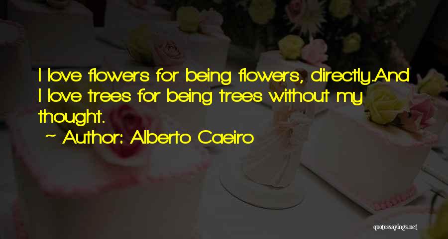 Alberto Caeiro Quotes: I Love Flowers For Being Flowers, Directly.and I Love Trees For Being Trees Without My Thought.
