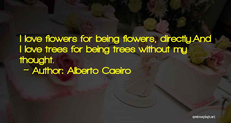 Alberto Caeiro Quotes: I Love Flowers For Being Flowers, Directly.and I Love Trees For Being Trees Without My Thought.