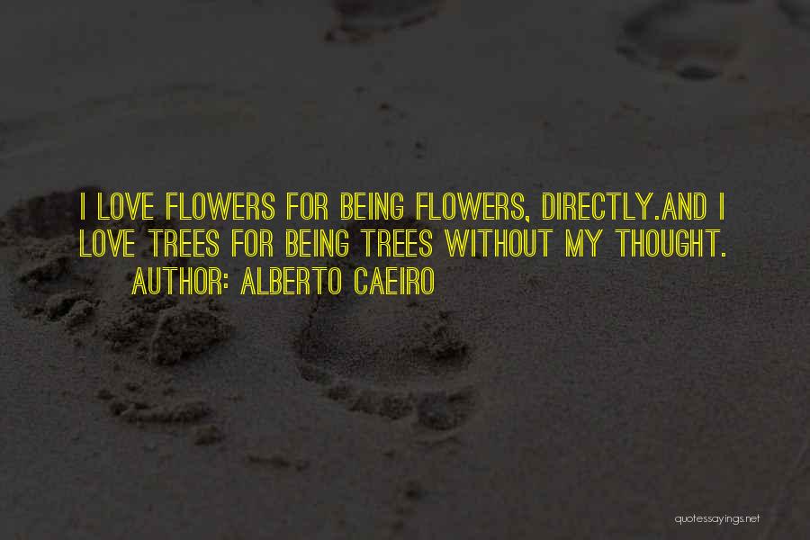 Alberto Caeiro Quotes: I Love Flowers For Being Flowers, Directly.and I Love Trees For Being Trees Without My Thought.