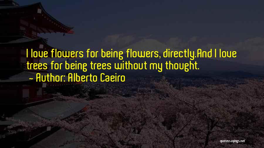 Alberto Caeiro Quotes: I Love Flowers For Being Flowers, Directly.and I Love Trees For Being Trees Without My Thought.