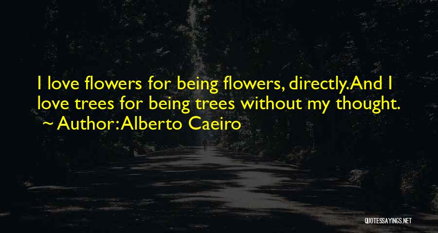 Alberto Caeiro Quotes: I Love Flowers For Being Flowers, Directly.and I Love Trees For Being Trees Without My Thought.