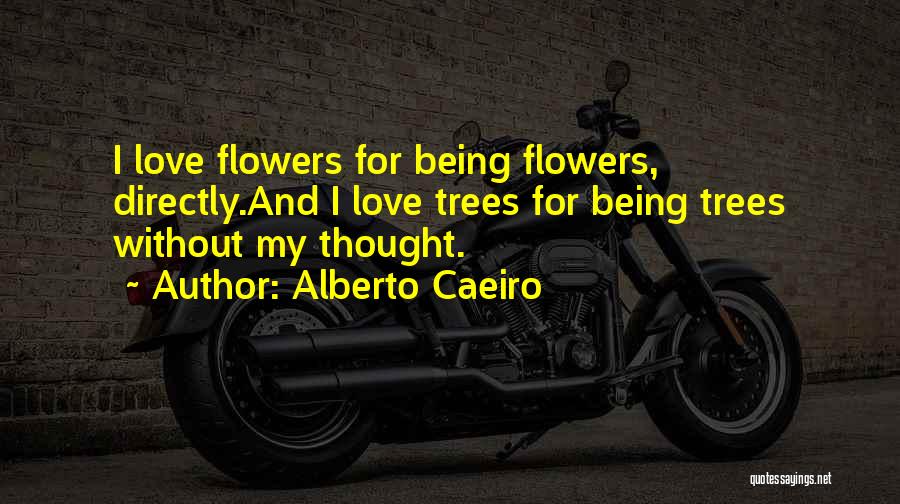 Alberto Caeiro Quotes: I Love Flowers For Being Flowers, Directly.and I Love Trees For Being Trees Without My Thought.