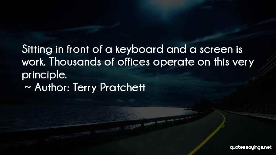 Terry Pratchett Quotes: Sitting In Front Of A Keyboard And A Screen Is Work. Thousands Of Offices Operate On This Very Principle.
