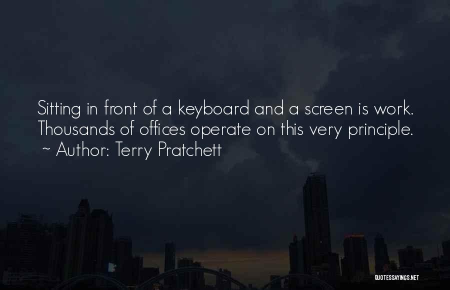 Terry Pratchett Quotes: Sitting In Front Of A Keyboard And A Screen Is Work. Thousands Of Offices Operate On This Very Principle.
