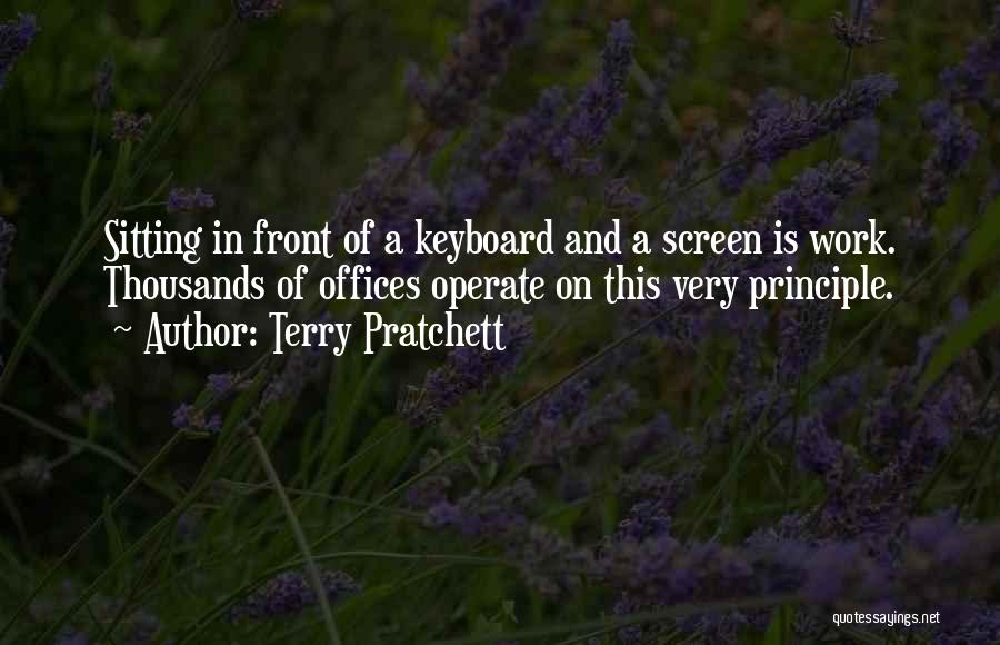 Terry Pratchett Quotes: Sitting In Front Of A Keyboard And A Screen Is Work. Thousands Of Offices Operate On This Very Principle.