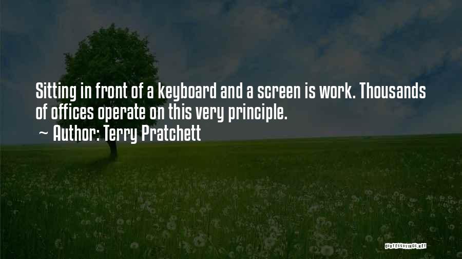 Terry Pratchett Quotes: Sitting In Front Of A Keyboard And A Screen Is Work. Thousands Of Offices Operate On This Very Principle.