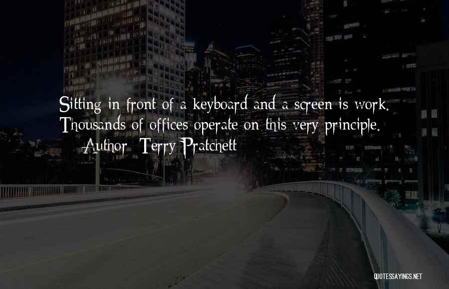 Terry Pratchett Quotes: Sitting In Front Of A Keyboard And A Screen Is Work. Thousands Of Offices Operate On This Very Principle.