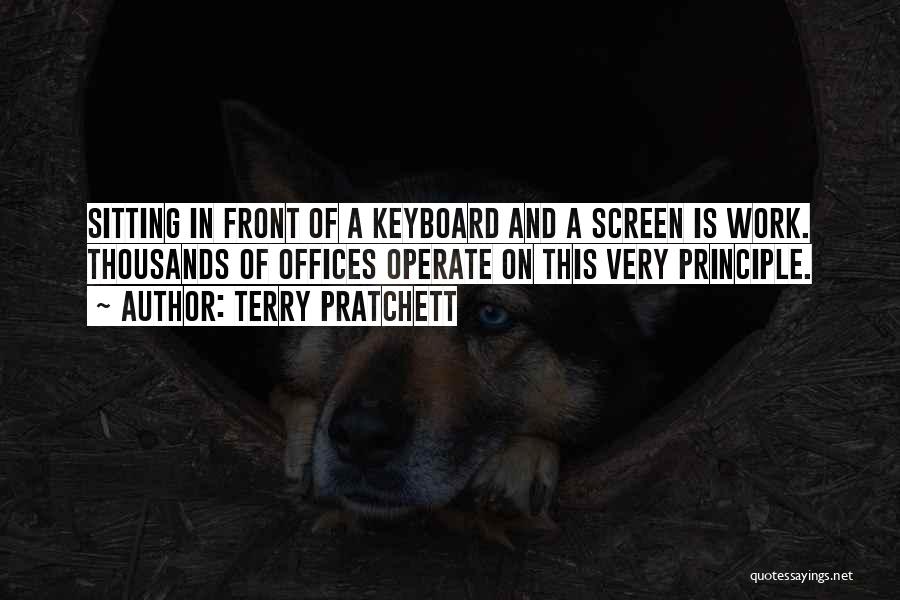 Terry Pratchett Quotes: Sitting In Front Of A Keyboard And A Screen Is Work. Thousands Of Offices Operate On This Very Principle.