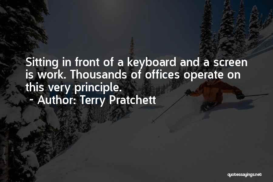 Terry Pratchett Quotes: Sitting In Front Of A Keyboard And A Screen Is Work. Thousands Of Offices Operate On This Very Principle.