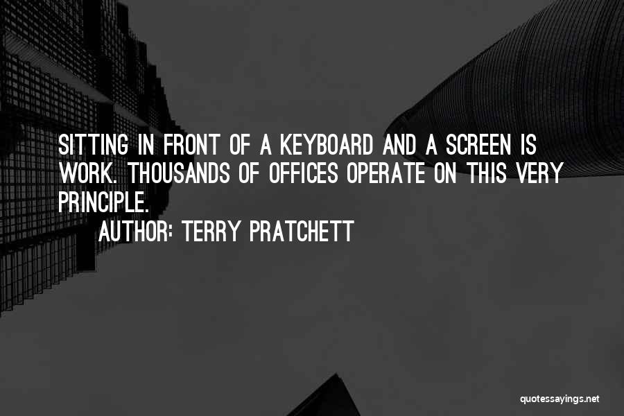 Terry Pratchett Quotes: Sitting In Front Of A Keyboard And A Screen Is Work. Thousands Of Offices Operate On This Very Principle.