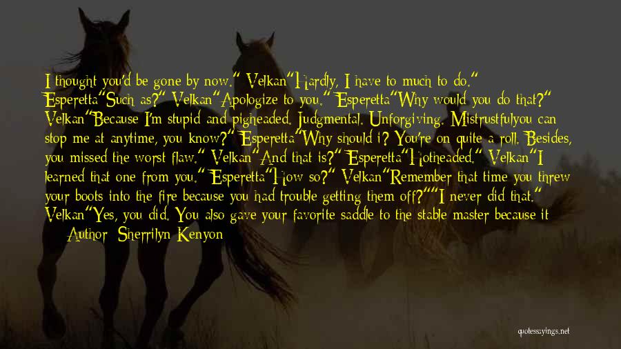 Sherrilyn Kenyon Quotes: I Thought You'd Be Gone By Now. Velkanhardly, I Have To Much To Do. Esperettasuch As? Velkanapologize To You. Esperettawhy