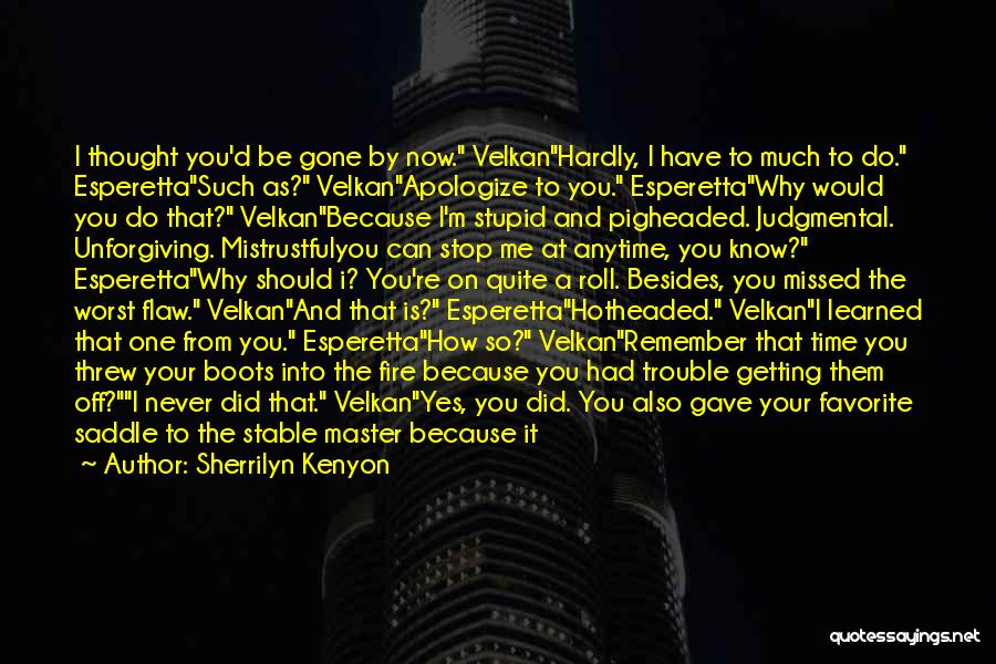 Sherrilyn Kenyon Quotes: I Thought You'd Be Gone By Now. Velkanhardly, I Have To Much To Do. Esperettasuch As? Velkanapologize To You. Esperettawhy