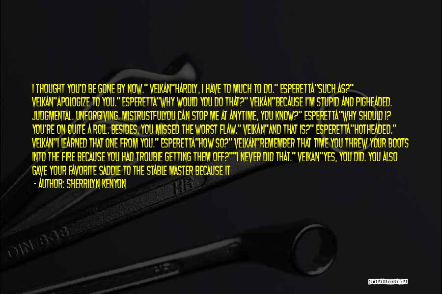 Sherrilyn Kenyon Quotes: I Thought You'd Be Gone By Now. Velkanhardly, I Have To Much To Do. Esperettasuch As? Velkanapologize To You. Esperettawhy