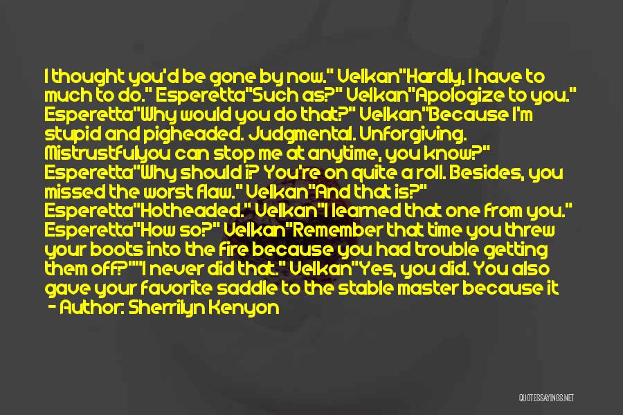 Sherrilyn Kenyon Quotes: I Thought You'd Be Gone By Now. Velkanhardly, I Have To Much To Do. Esperettasuch As? Velkanapologize To You. Esperettawhy