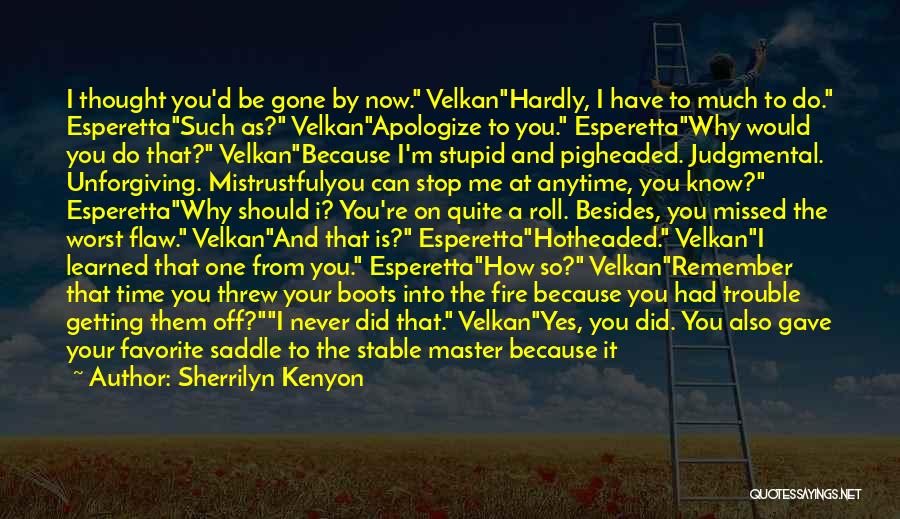 Sherrilyn Kenyon Quotes: I Thought You'd Be Gone By Now. Velkanhardly, I Have To Much To Do. Esperettasuch As? Velkanapologize To You. Esperettawhy