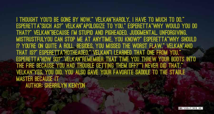 Sherrilyn Kenyon Quotes: I Thought You'd Be Gone By Now. Velkanhardly, I Have To Much To Do. Esperettasuch As? Velkanapologize To You. Esperettawhy