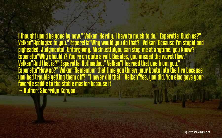 Sherrilyn Kenyon Quotes: I Thought You'd Be Gone By Now. Velkanhardly, I Have To Much To Do. Esperettasuch As? Velkanapologize To You. Esperettawhy