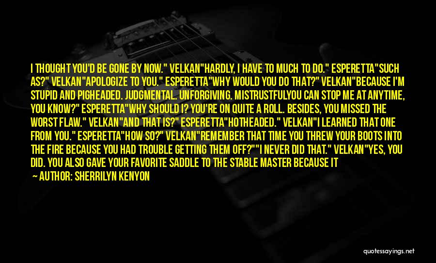 Sherrilyn Kenyon Quotes: I Thought You'd Be Gone By Now. Velkanhardly, I Have To Much To Do. Esperettasuch As? Velkanapologize To You. Esperettawhy