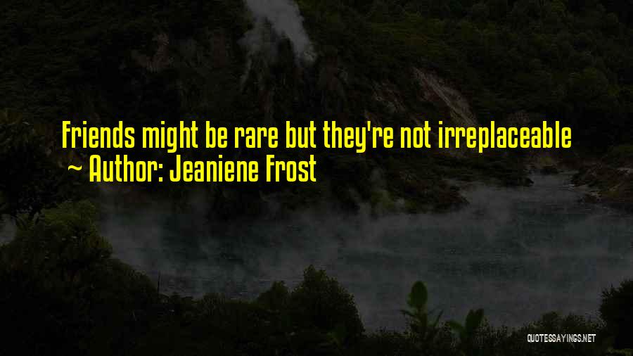 Jeaniene Frost Quotes: Friends Might Be Rare But They're Not Irreplaceable