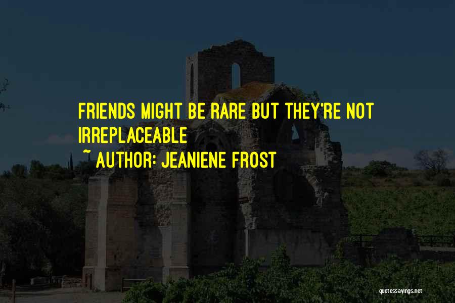 Jeaniene Frost Quotes: Friends Might Be Rare But They're Not Irreplaceable