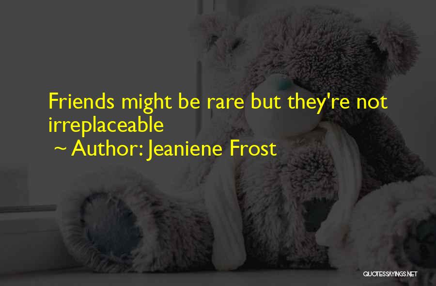 Jeaniene Frost Quotes: Friends Might Be Rare But They're Not Irreplaceable