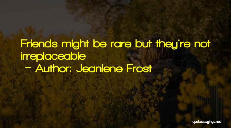 Jeaniene Frost Quotes: Friends Might Be Rare But They're Not Irreplaceable