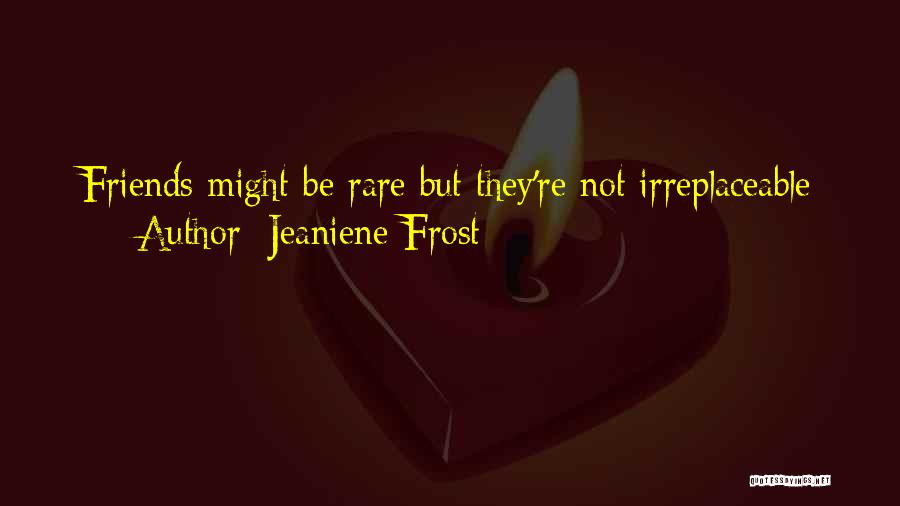 Jeaniene Frost Quotes: Friends Might Be Rare But They're Not Irreplaceable