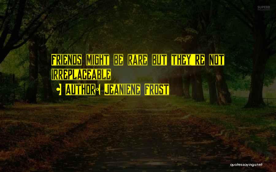 Jeaniene Frost Quotes: Friends Might Be Rare But They're Not Irreplaceable