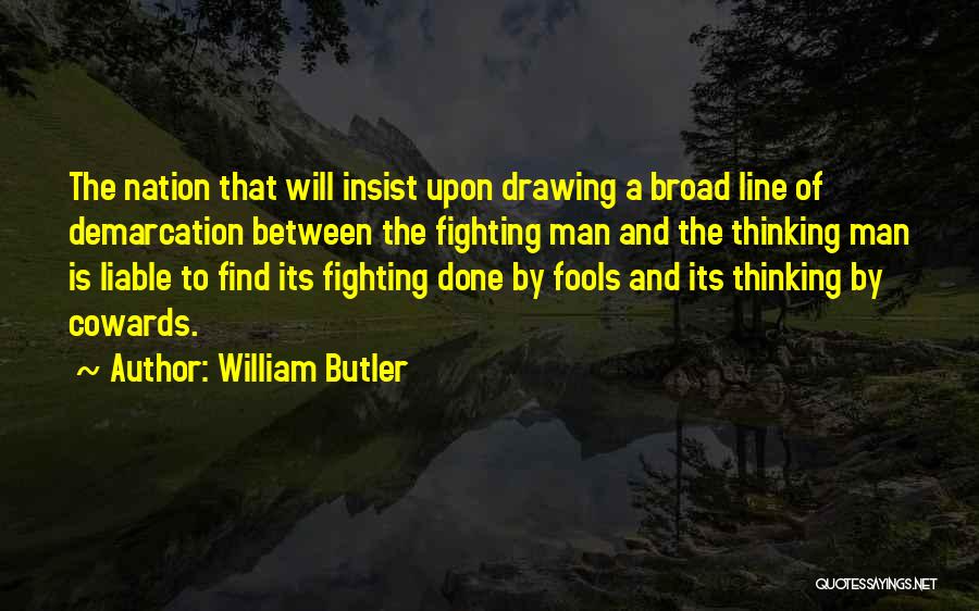 William Butler Quotes: The Nation That Will Insist Upon Drawing A Broad Line Of Demarcation Between The Fighting Man And The Thinking Man