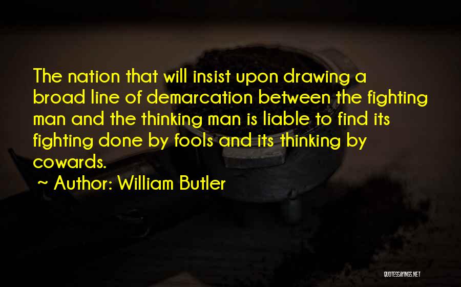 William Butler Quotes: The Nation That Will Insist Upon Drawing A Broad Line Of Demarcation Between The Fighting Man And The Thinking Man