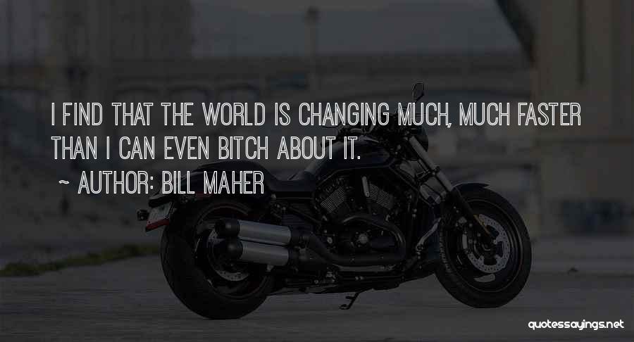 Bill Maher Quotes: I Find That The World Is Changing Much, Much Faster Than I Can Even Bitch About It.