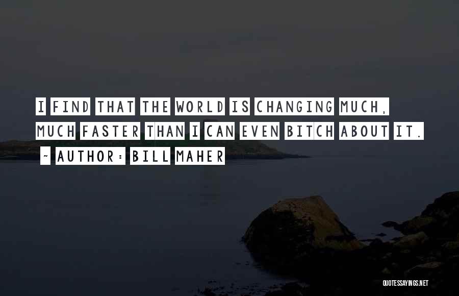 Bill Maher Quotes: I Find That The World Is Changing Much, Much Faster Than I Can Even Bitch About It.
