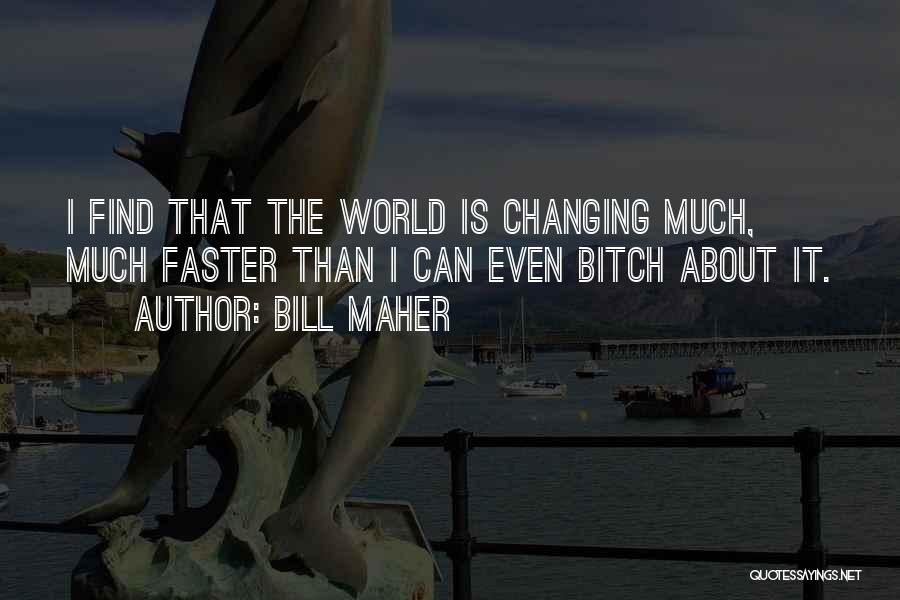Bill Maher Quotes: I Find That The World Is Changing Much, Much Faster Than I Can Even Bitch About It.