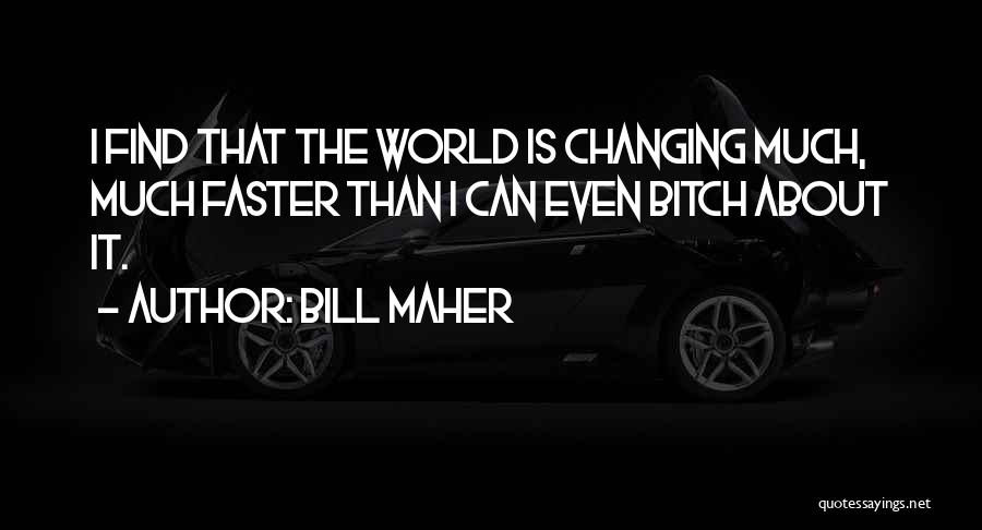 Bill Maher Quotes: I Find That The World Is Changing Much, Much Faster Than I Can Even Bitch About It.