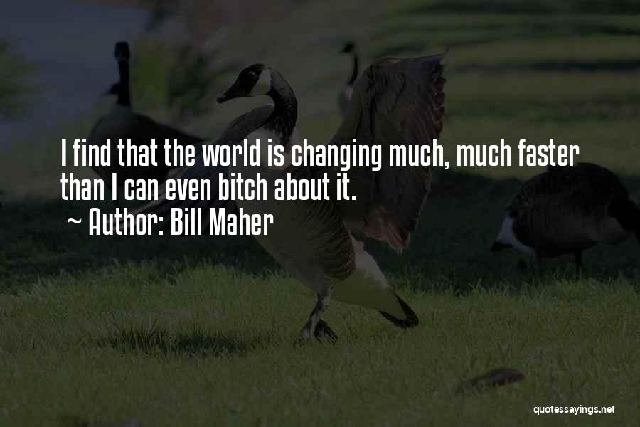 Bill Maher Quotes: I Find That The World Is Changing Much, Much Faster Than I Can Even Bitch About It.