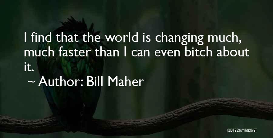 Bill Maher Quotes: I Find That The World Is Changing Much, Much Faster Than I Can Even Bitch About It.