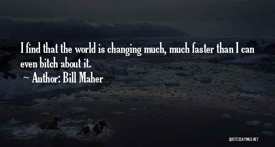 Bill Maher Quotes: I Find That The World Is Changing Much, Much Faster Than I Can Even Bitch About It.