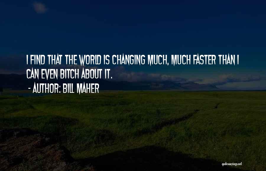 Bill Maher Quotes: I Find That The World Is Changing Much, Much Faster Than I Can Even Bitch About It.