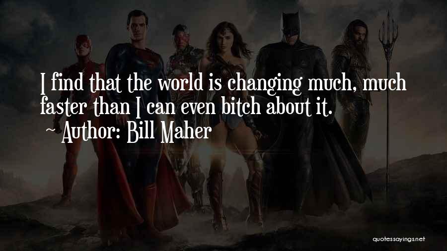 Bill Maher Quotes: I Find That The World Is Changing Much, Much Faster Than I Can Even Bitch About It.