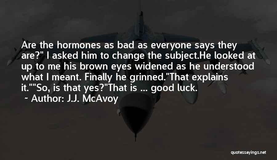 J.J. McAvoy Quotes: Are The Hormones As Bad As Everyone Says They Are? I Asked Him To Change The Subject.he Looked At Up